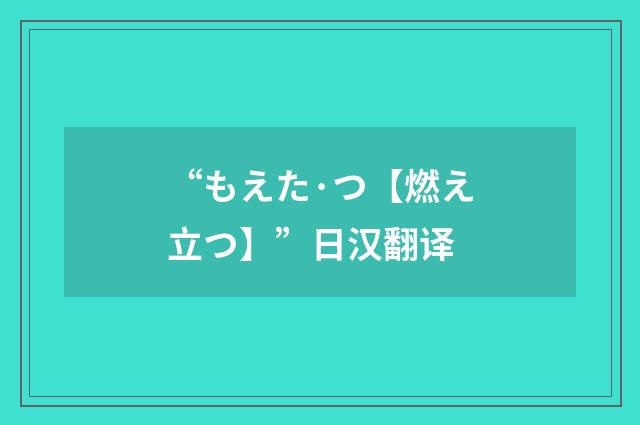 “もえた·つ【燃え立つ】”日汉翻译