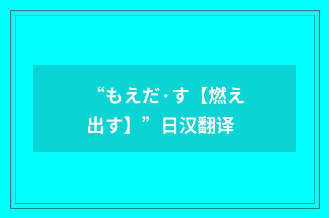 “もえだ·す【燃え出す】”日汉翻译