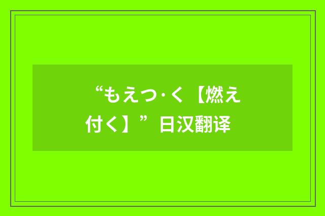 “もえつ·く【燃え付く】”日汉翻译