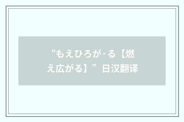 “もえひろが·る【燃え広がる】”日汉翻译