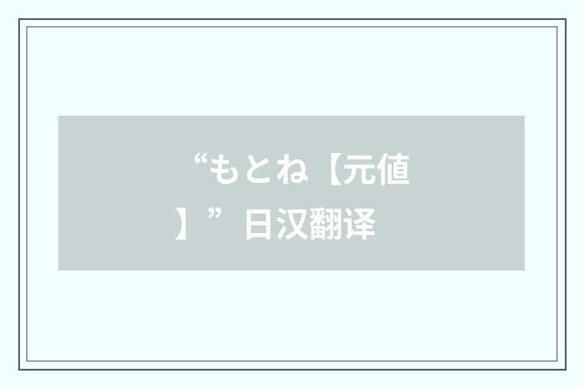“もとね【元値】”日汉翻译