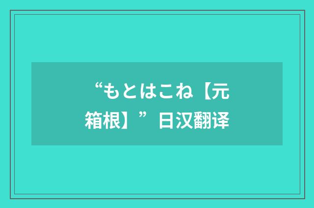 “もとはこね【元箱根】”日汉翻译