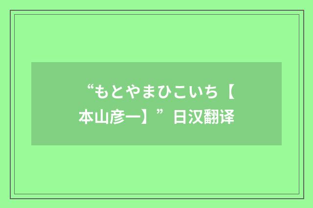 “もとやまひこいち【本山彦一】”日汉翻译