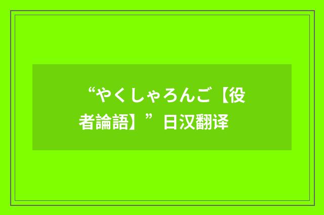 “やくしゃろんご【役者論語】”日汉翻译