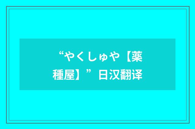 “やくしゅや【薬種屋】”日汉翻译