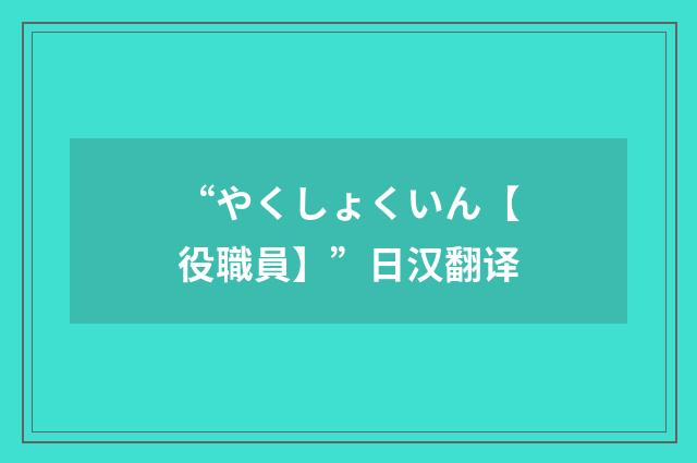 “やくしょくいん【役職員】”日汉翻译