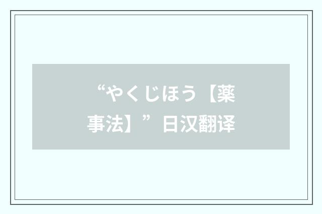 “やくじほう【薬事法】”日汉翻译
