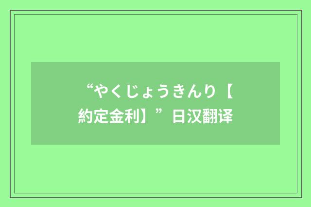 “やくじょうきんり【約定金利】”日汉翻译