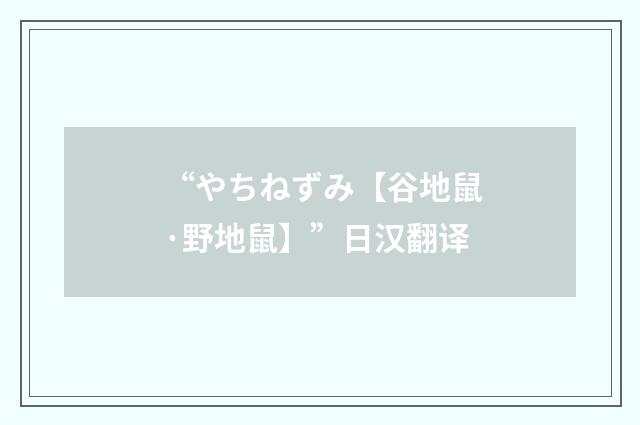 “やちねずみ【谷地鼠·野地鼠】”日汉翻译