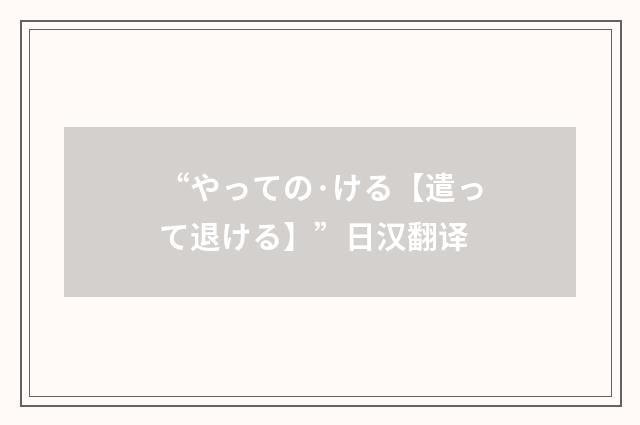 “やっての·ける【遣って退ける】”日汉翻译