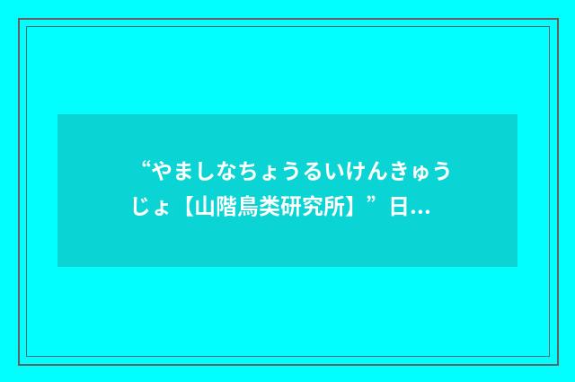 “やましなちょうるいけんきゅうじょ【山階鳥类研究所】”日汉翻译