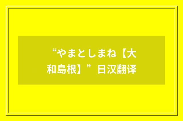 “やまとしまね【大和島根】”日汉翻译