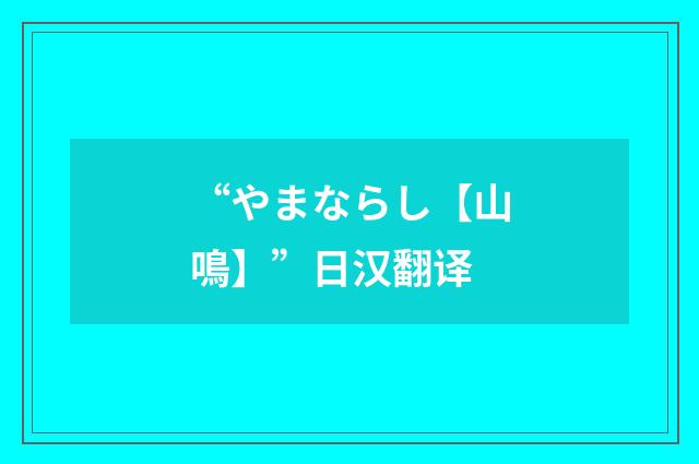 “やまならし【山鳴】”日汉翻译