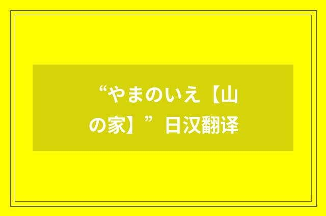 “やまのいえ【山の家】”日汉翻译