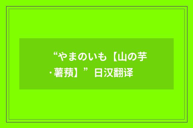 “やまのいも【山の芋·薯蕷】”日汉翻译