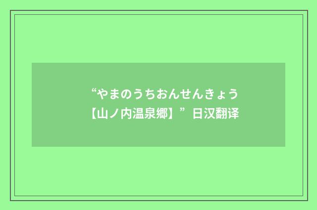 “やまのうちおんせんきょう【山ノ内温泉郷】”日汉翻译