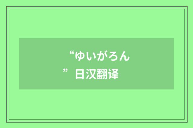 “ゆいがろん”日汉翻译
