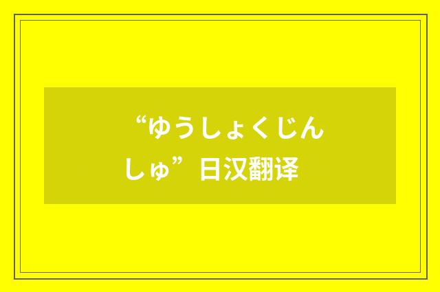 “ゆうしょくじんしゅ”日汉翻译