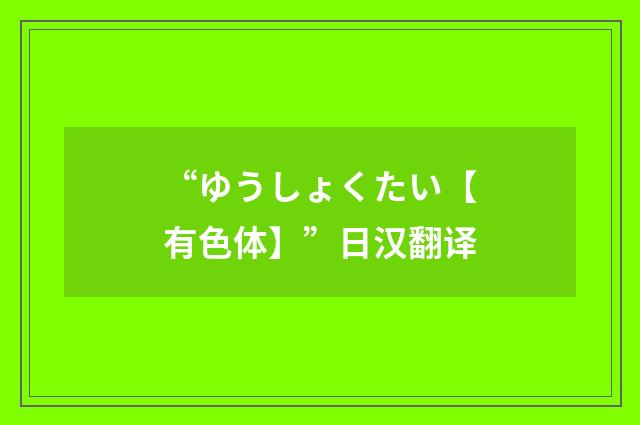 “ゆうしょくたい【有色体】”日汉翻译