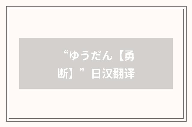 “ゆうだん【勇断】”日汉翻译