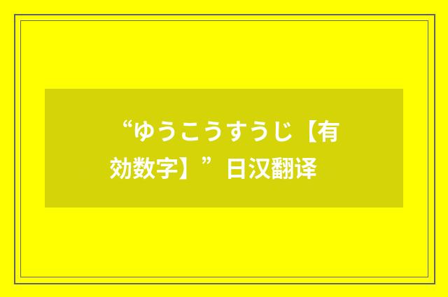 “ゆうこうすうじ【有効数字】”日汉翻译