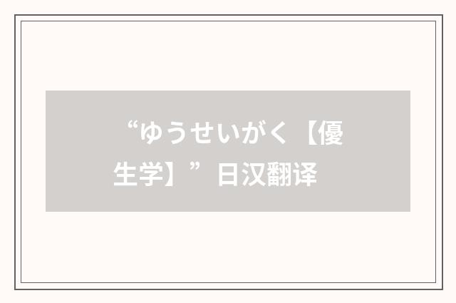“ゆうせいがく【優生学】”日汉翻译