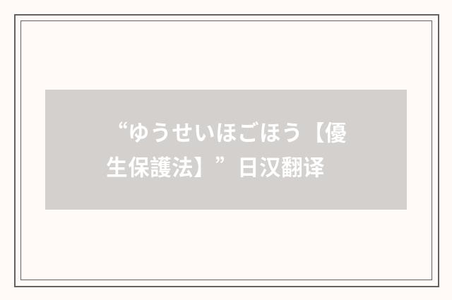 “ゆうせいほごほう【優生保護法】”日汉翻译