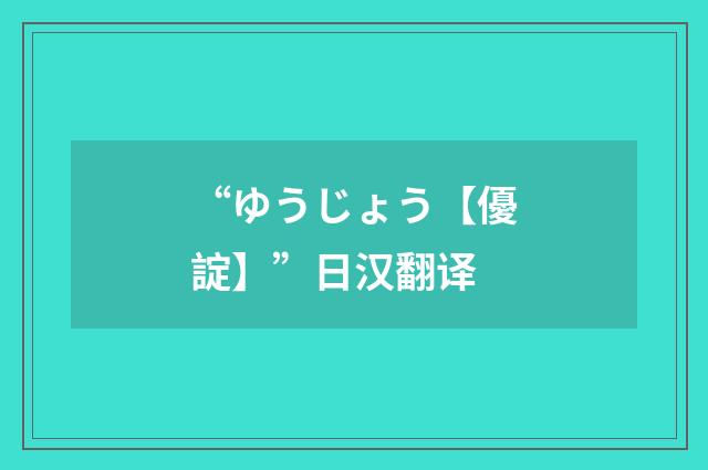 “ゆうじょう【優諚】”日汉翻译