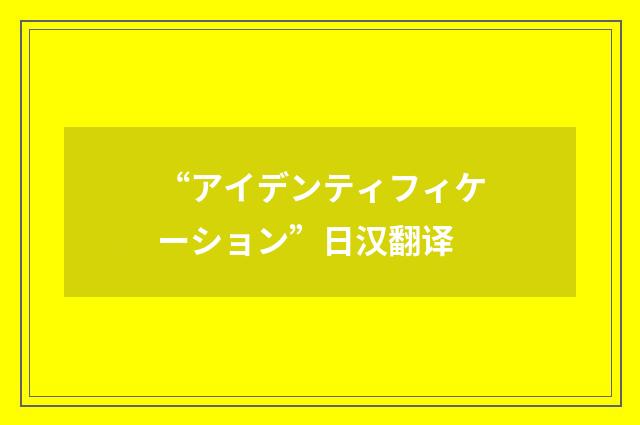 “アイデンティフィケーション”日汉翻译