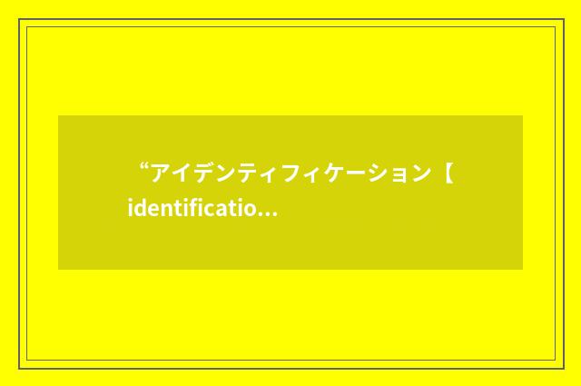 “アイデンティフィケーション【identification】”日汉翻译