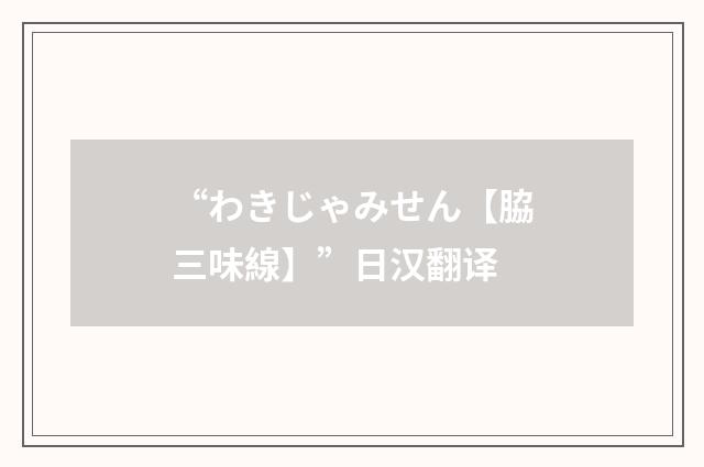 “わきじゃみせん【脇三味線】”日汉翻译
