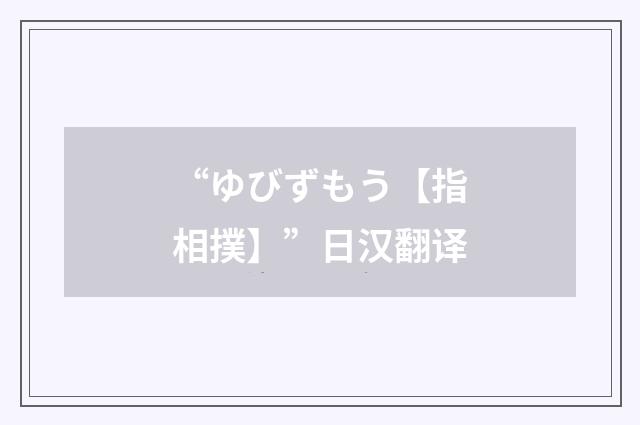 “ゆびずもう【指相撲】”日汉翻译