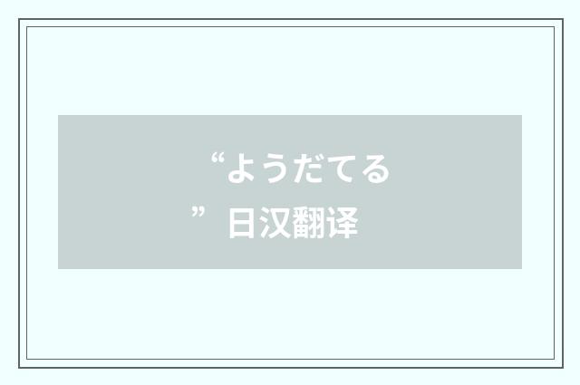 “ようだてる”日汉翻译