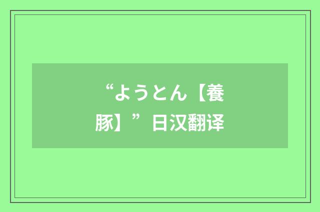 “ようとん【養豚】”日汉翻译