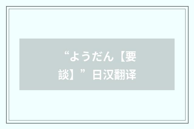 “ようだん【要談】”日汉翻译