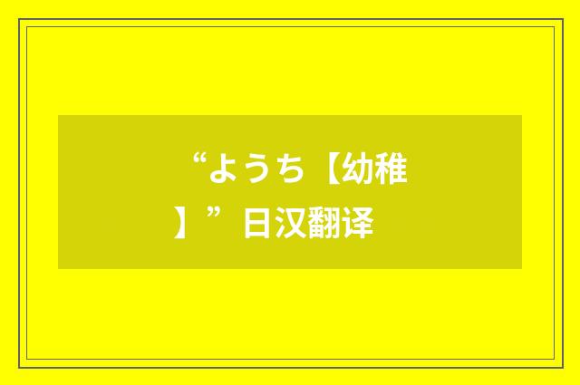 “ようち【幼稚】”日汉翻译