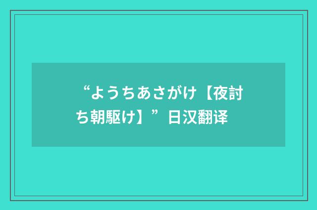 “ようちあさがけ【夜討ち朝駆け】”日汉翻译