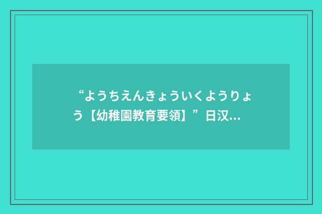 “ようちえんきょういくようりょう【幼稚園教育要領】”日汉翻译