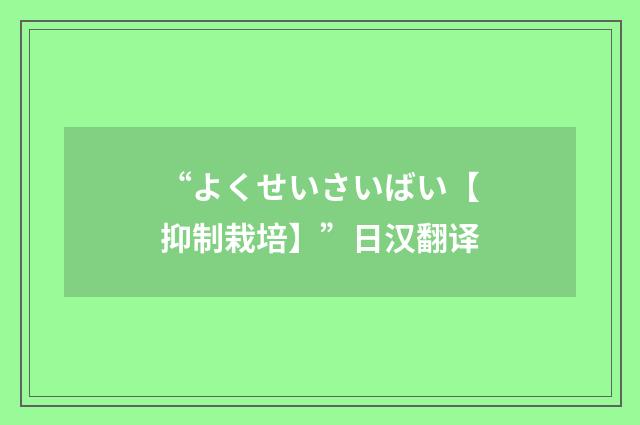 “よくせいさいばい【抑制栽培】”日汉翻译