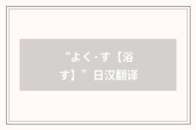 “よく·す【浴す】”日汉翻译