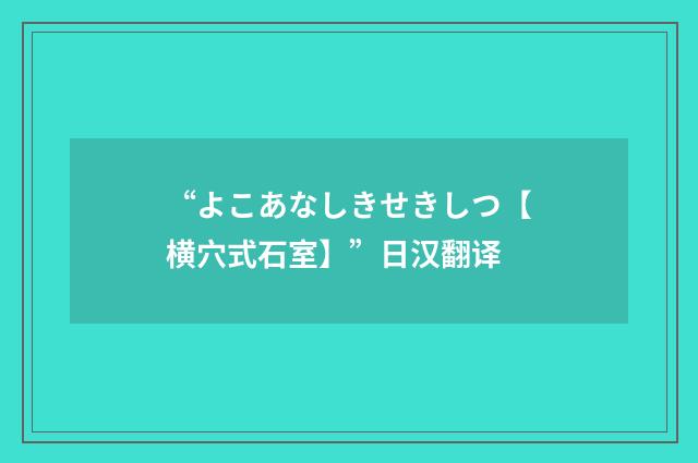 “よこあなしきせきしつ【横穴式石室】”日汉翻译