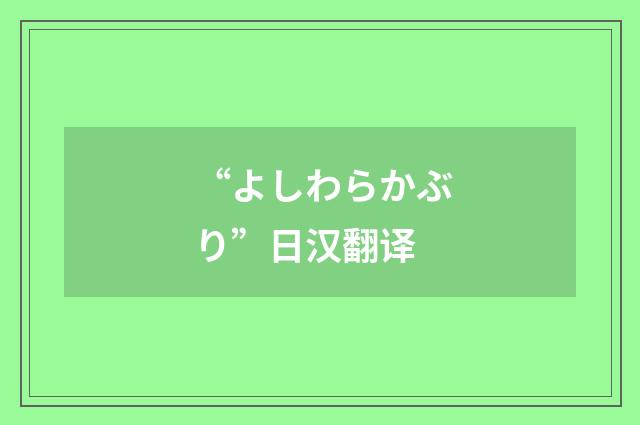“よしわらかぶり”日汉翻译