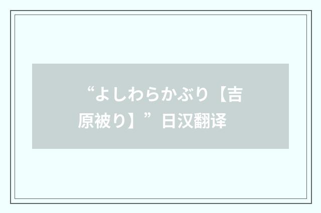 “よしわらかぶり【吉原被り】”日汉翻译