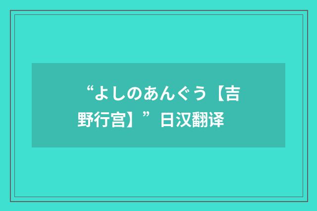 “よしのあんぐう【吉野行宫】”日汉翻译