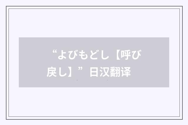 “よびもどし【呼び戾し】”日汉翻译