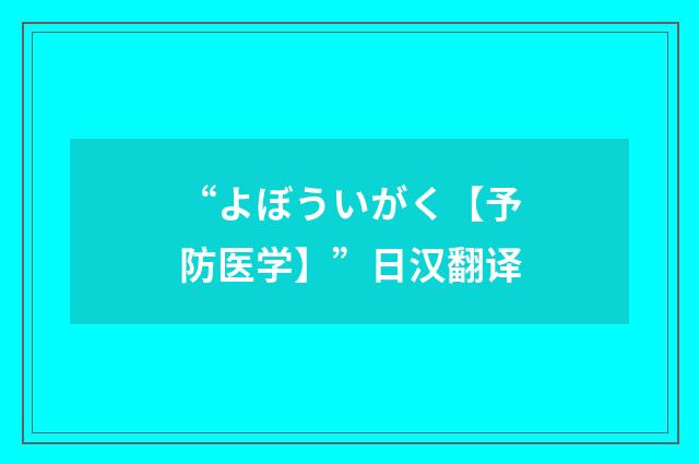 “よぼういがく【予防医学】”日汉翻译