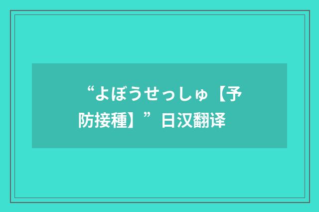 “よぼうせっしゅ【予防接種】”日汉翻译
