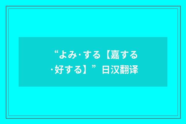 “よみ·する【嘉する·好する】”日汉翻译