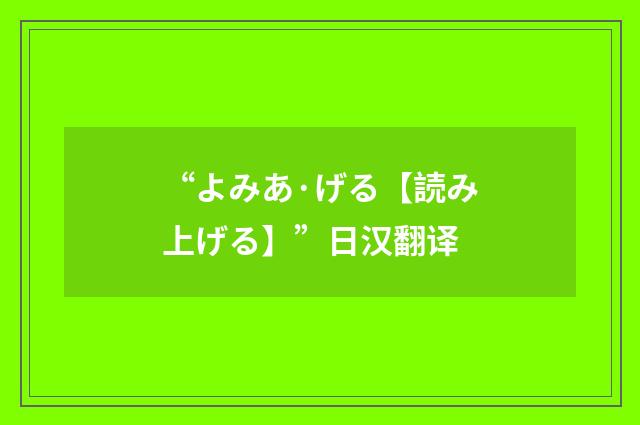 “よみあ·げる【読み上げる】”日汉翻译