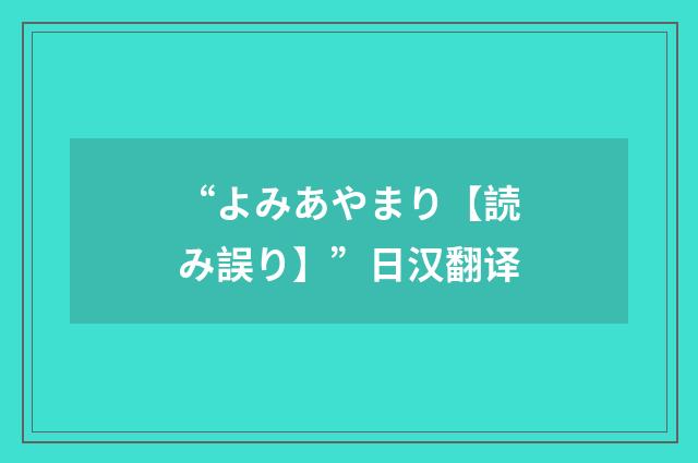 “よみあやまり【読み誤り】”日汉翻译